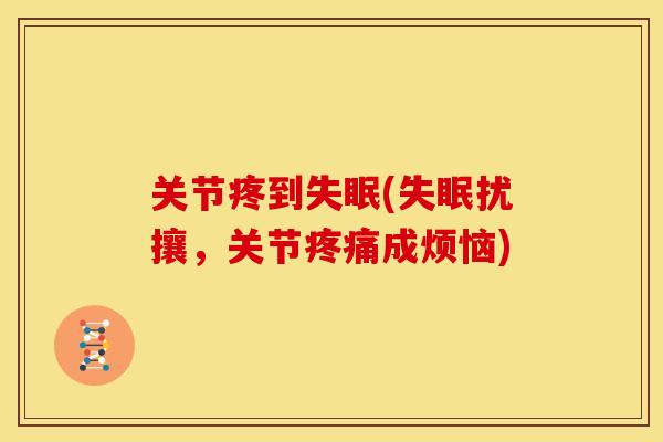 关节疼到失眠(失眠扰攘，关节疼痛成烦恼)