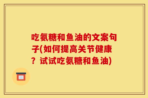 吃氨糖和鱼油的文案句子(如何提高关节健康？试试吃氨糖和鱼油)