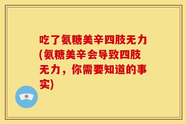 吃了氨糖美辛四肢无力(氨糖美辛会导致四肢无力，你需要知道的事实)