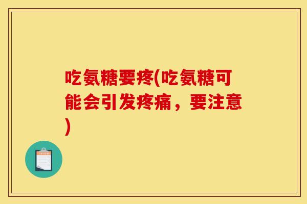 吃氨糖要疼(吃氨糖可能会引发疼痛，要注意)