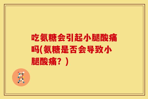 吃氨糖会引起小腿酸痛吗(氨糖是否会导致小腿酸痛？)