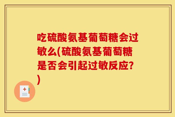 吃硫酸氨基葡萄糖会过敏么(硫酸氨基葡萄糖是否会引起过敏反应？)