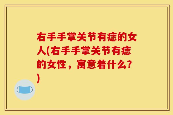 右手手掌关节有痣的女人(右手手掌关节有痣的女性，寓意着什么？)