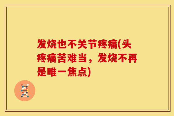 发烧也不关节疼痛(头疼痛苦难当，发烧不再是唯一焦点)
