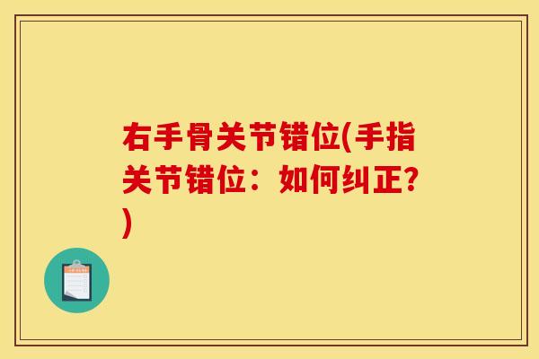 右手骨关节错位(手指关节错位：如何纠正？)