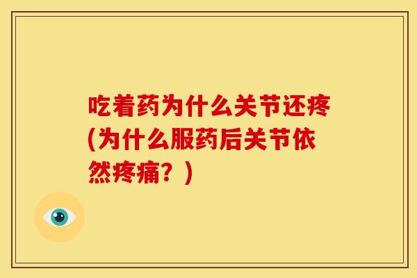 吃着药为什么关节还疼(为什么服药后关节依然疼痛？)