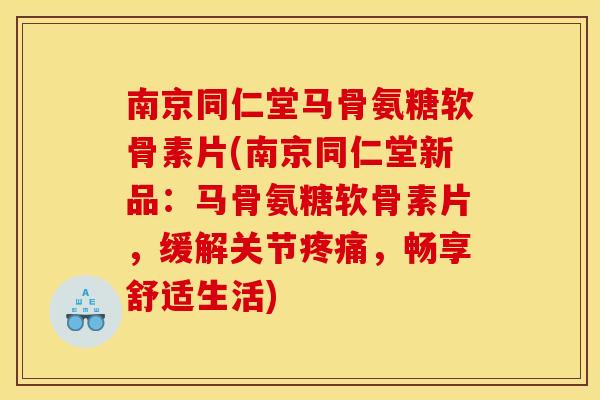 南京同仁堂马骨氨糖软骨素片(南京同仁堂新品：马骨氨糖软骨素片，缓解关节疼痛，畅享舒适生活)