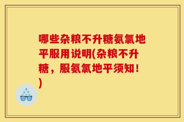 哪些杂粮不升糖氨氯地平服用说明(杂粮不升糖，服氨氯地平须知！)