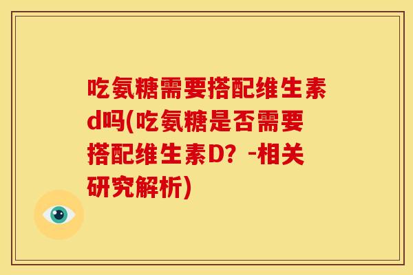 吃氨糖需要搭配维生素d吗(吃氨糖是否需要搭配维生素D？-相关研究解析)