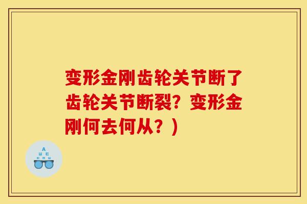 变形金刚齿轮关节断了齿轮关节断裂？变形金刚何去何从？)