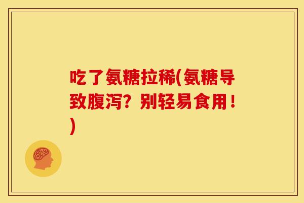 吃了氨糖拉稀(氨糖导致腹泻？别轻易食用！)