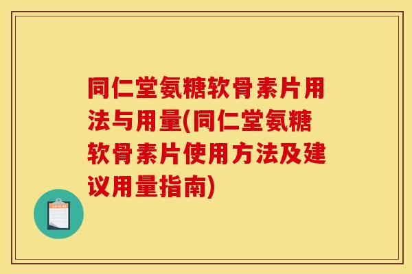 同仁堂氨糖软骨素片用法与用量(同仁堂氨糖软骨素片使用方法及建议用量指南)