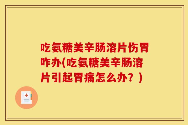 吃氨糖美辛肠溶片伤胃咋办(吃氨糖美辛肠溶片引起胃痛怎么办？)