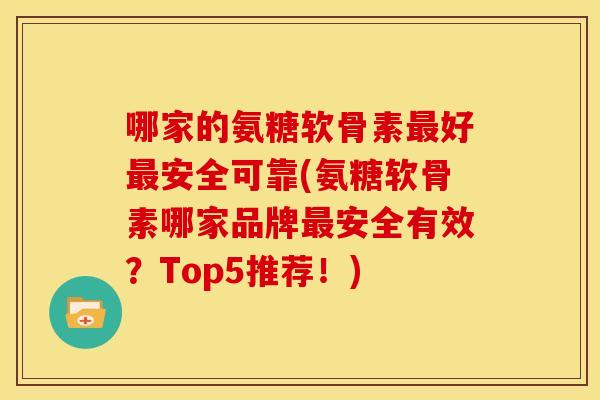 哪家的氨糖软骨素最好最安全可靠(氨糖软骨素哪家品牌最安全有效？Top5推荐！)