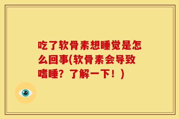 吃了软骨素想睡觉是怎么回事(软骨素会导致嗜睡？了解一下！)