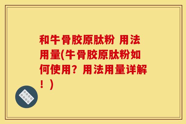 和牛骨胶原肽粉 用法用量(牛骨胶原肽粉如何使用？用法用量详解！)