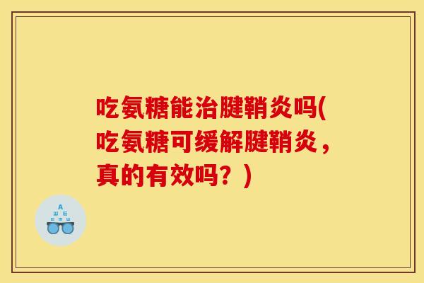 吃氨糖能治腱鞘炎吗(吃氨糖可缓解腱鞘炎，真的有效吗？)