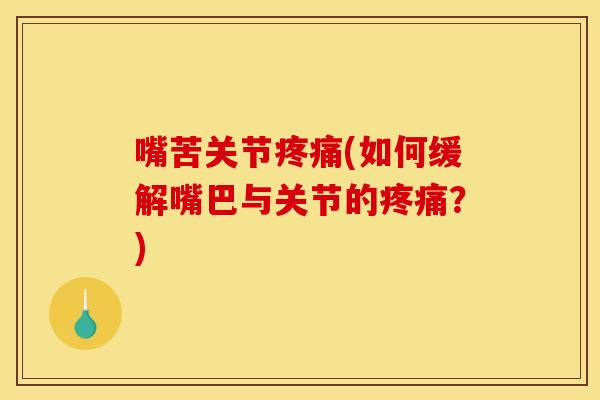 嘴苦关节疼痛(如何缓解嘴巴与关节的疼痛？)