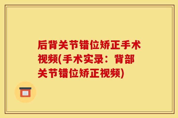 后背关节错位矫正手术视频(手术实录：背部关节错位矫正视频)