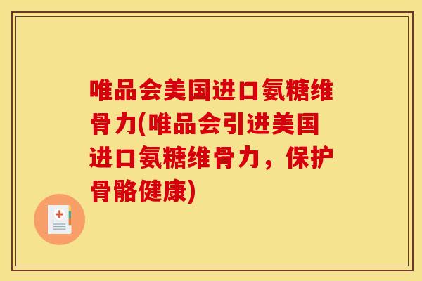 唯品会美国进口氨糖维骨力(唯品会引进美国进口氨糖维骨力，保护骨骼健康)