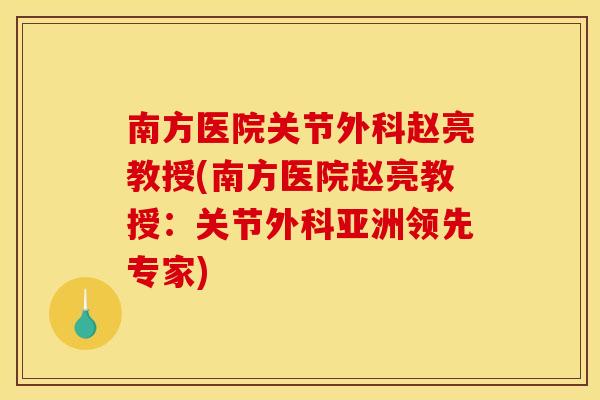 南方医院关节外科赵亮教授(南方医院赵亮教授：关节外科亚洲领先专家)