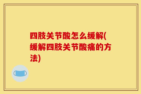 四肢关节酸怎么缓解(缓解四肢关节酸痛的方法)
