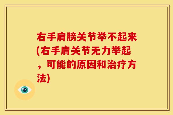 右手肩膀关节举不起来(右手肩关节无力举起，可能的原因和治疗方法)