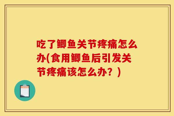 吃了鲫鱼关节疼痛怎么办(食用鲫鱼后引发关节疼痛该怎么办？)