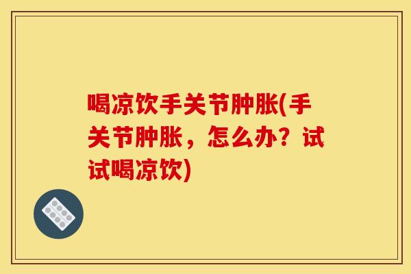 喝凉饮手关节肿胀(手关节肿胀，怎么办？试试喝凉饮)