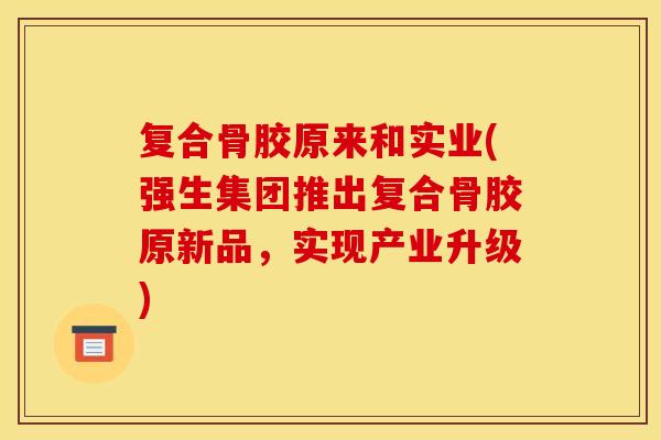 复合骨胶原来和实业(强生集团推出复合骨胶原新品，实现产业升级)