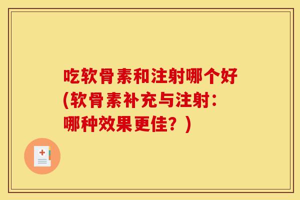 吃软骨素和注射哪个好(软骨素补充与注射：哪种效果更佳？)