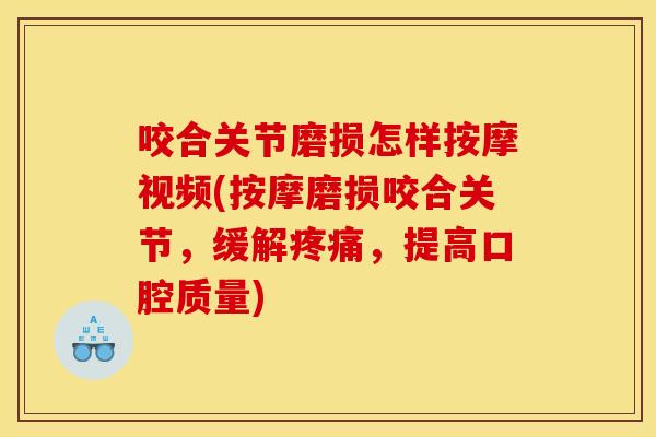 咬合关节磨损怎样按摩视频(按摩磨损咬合关节，缓解疼痛，提高口腔质量)