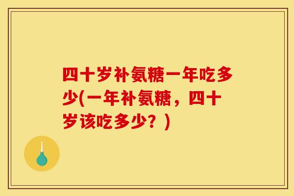 四十岁补氨糖一年吃多少(一年补氨糖，四十岁该吃多少？)