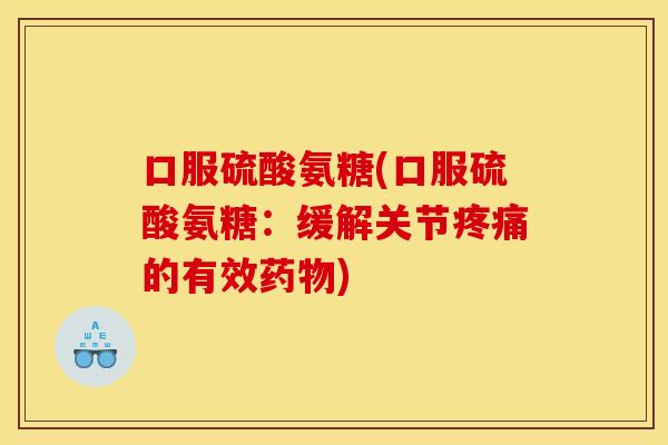 口服硫酸氨糖(口服硫酸氨糖：缓解关节疼痛的有效药物)