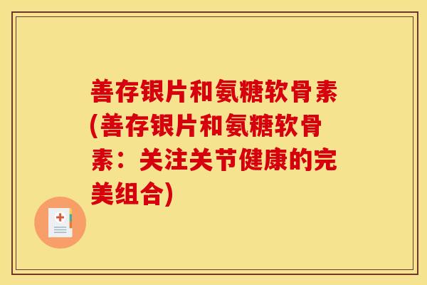 善存银片和氨糖软骨素(善存银片和氨糖软骨素：关注关节健康的完美组合)