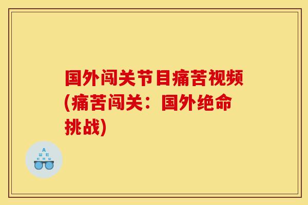 国外闯关节目痛苦视频(痛苦闯关：国外绝命挑战)