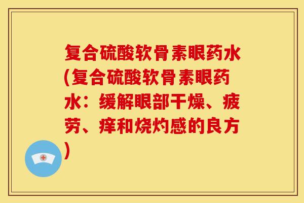 复合硫酸软骨素眼药水(复合硫酸软骨素眼药水：缓解眼部干燥、疲劳、痒和烧灼感的良方)