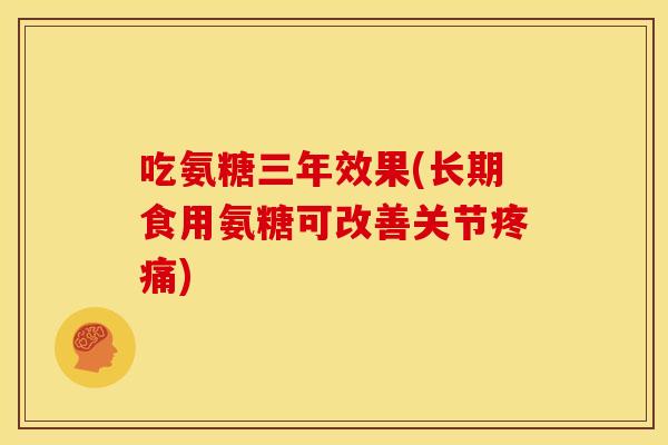 吃氨糖三年效果(长期食用氨糖可改善关节疼痛)