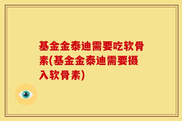 基金金泰迪需要吃软骨素(基金金泰迪需要摄入软骨素)