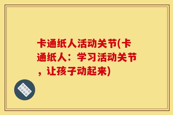 卡通纸人活动关节(卡通纸人：学习活动关节，让孩子动起来)