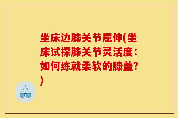 坐床边膝关节屈伸(坐床试探膝关节灵活度：如何练就柔软的膝盖？)
