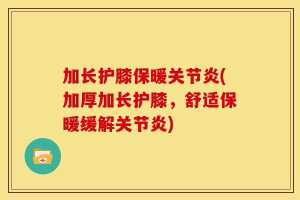 加长护膝保暖关节炎(加厚加长护膝，舒适保暖缓解关节炎)