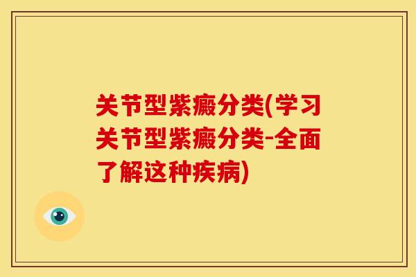 关节型紫癜分类(学习关节型紫癜分类-全面了解这种疾病)