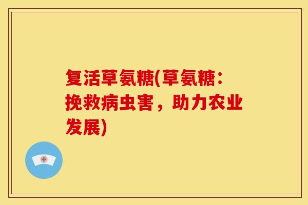 复活草氨糖(草氨糖：挽救病虫害，助力农业发展)