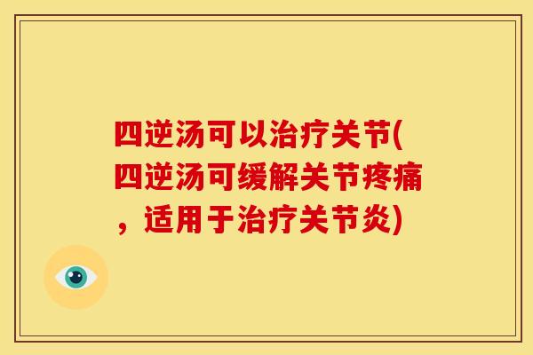 四逆汤可以治疗关节(四逆汤可缓解关节疼痛，适用于治疗关节炎)
