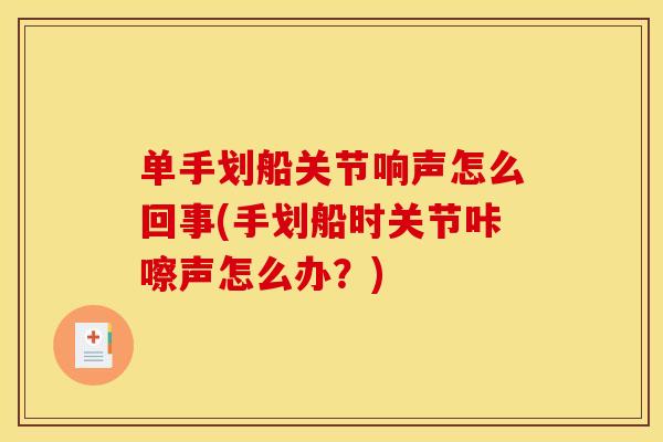 单手划船关节响声怎么回事(手划船时关节咔嚓声怎么办？)