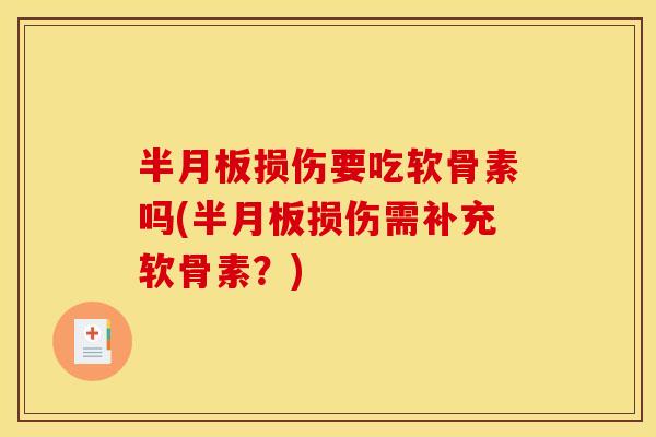 半月板损伤要吃软骨素吗(半月板损伤需补充软骨素？)