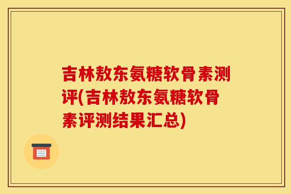 吉林敖东氨糖软骨素测评(吉林敖东氨糖软骨素评测结果汇总)