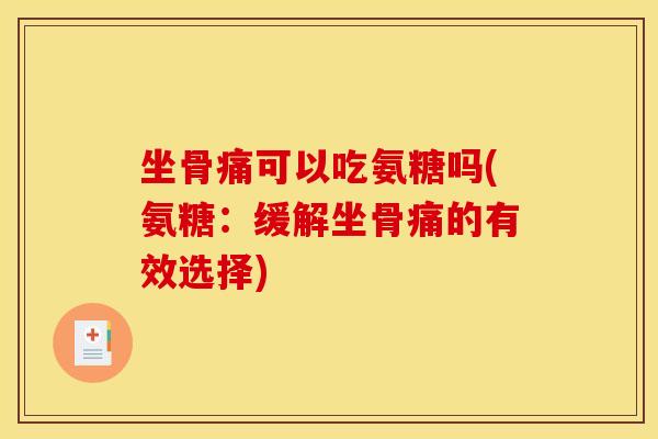 坐骨痛可以吃氨糖吗(氨糖：缓解坐骨痛的有效选择)