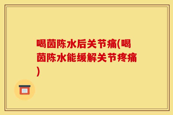 喝茵陈水后关节痛(喝茵陈水能缓解关节疼痛)